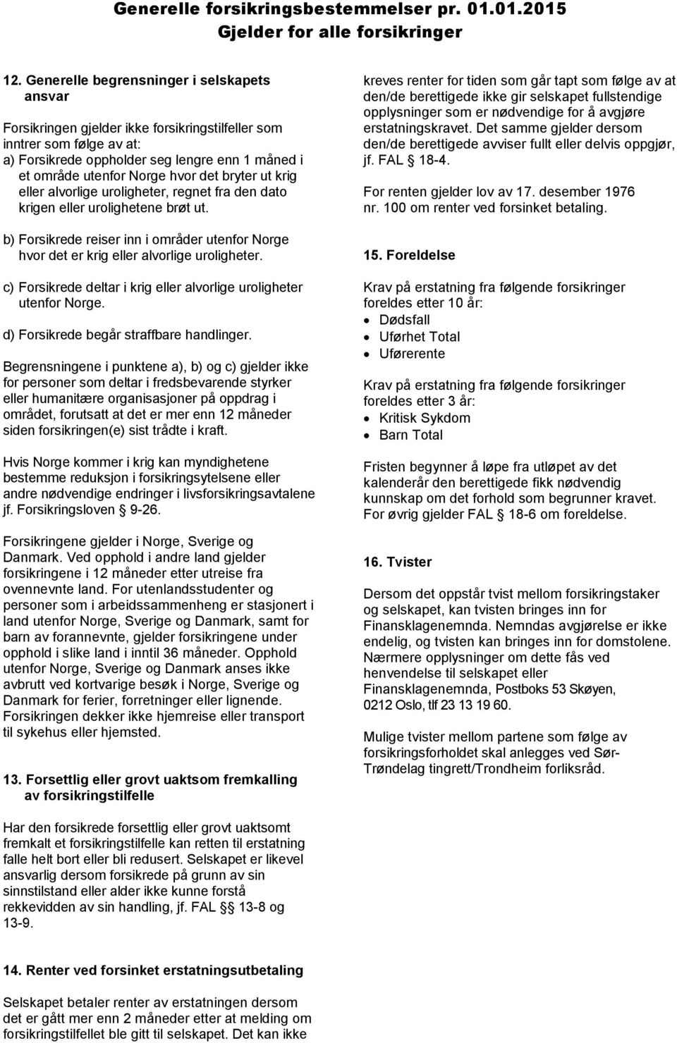 det bryter ut krig eller alvorlige uroligheter, regnet fra den dato krigen eller urolighetene brøt ut. b) Forsikrede reiser inn i områder utenfor Norge hvor det er krig eller alvorlige uroligheter.