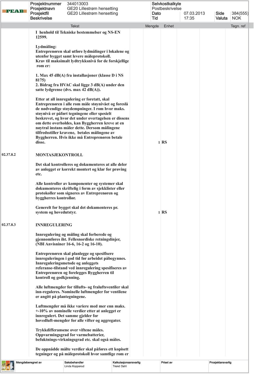 max 42 db(a)). Etter at all innregulering er foretatt, skal Entreprenøren i alle rom måle støynivået og foreslå de nødvendige støydempninger. I rom hvor maks.