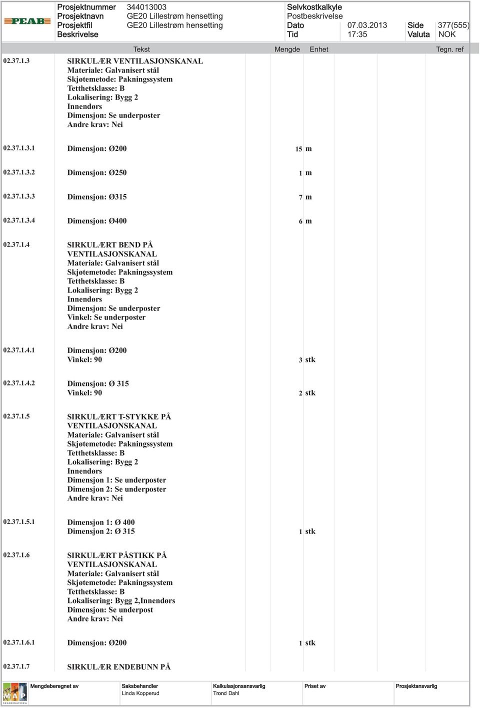 37.1.4.2 Dimensjon: Ø 315 Vinkel: 90 2 stk 02.37.1.5 SIRKULÆRT T-STYKKE PÅ VENTILASJONSKANAL Skjøtemetode: Pakningssystem Tetthetsklasse: B Innendørs Dimensjon 1: Se underposter Dimensjon 2: Se underposter Nei 02.