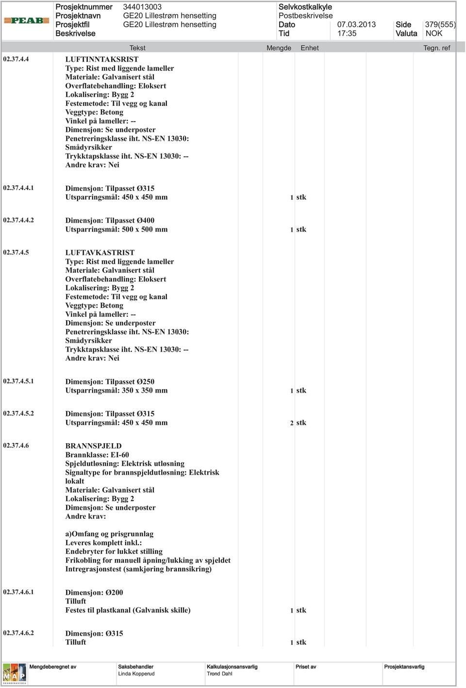 37.4.5 LUFTAVKASTRIST Type: Rist med liggende lameller Overflatebehandling: Eloksert Festemetode: Til vegg og kanal Veggtype: Betong Vinkel på lameller: -- Penetreringsklasse iht.