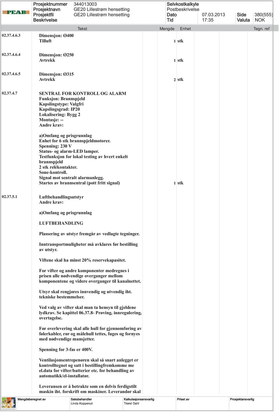 Startes av brannsentral (pott fritt signal) 02.37.5.1 Luftbehandlingsutstyr LUFTBEHANDLING Plassering av utstyr fremgår av vedlagte tegninger.