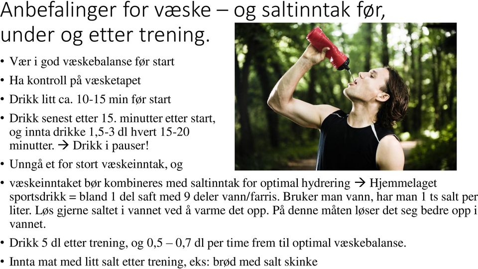 Unngå et for stort væskeinntak, og væskeinntaket bør kombineres med saltinntak for optimal hydrering Hjemmelaget sportsdrikk = bland 1 del saft med 9 deler vann/farris.