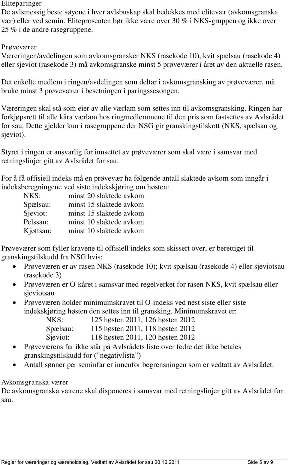 Prøveværer Væreringen/avdelingen som avkomsgransker NKS (rasekode 10), kvit spælsau (rasekode 4) eller sjeviot (rasekode 3) må avkomsgranske minst 5 prøveværer i året av den aktuelle rasen.