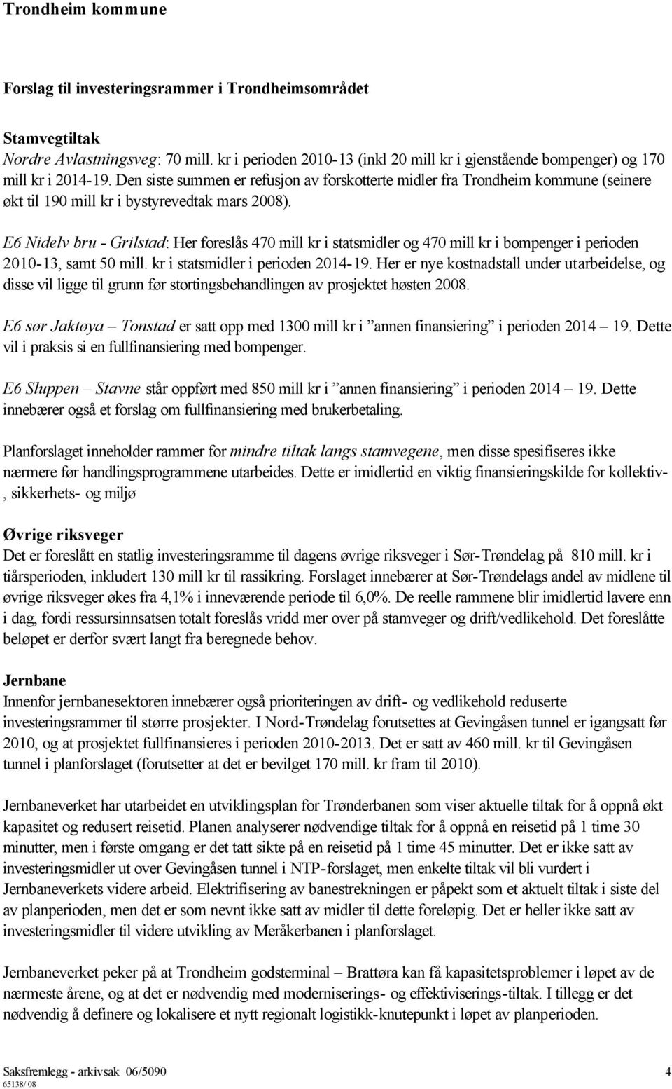 E6 Nidelv bru - Grilstad: Her foreslås 470 mill kr i statsmidler og 470 mill kr i bompenger i perioden 2010-13, samt 50 mill. kr i statsmidler i perioden 2014-19.