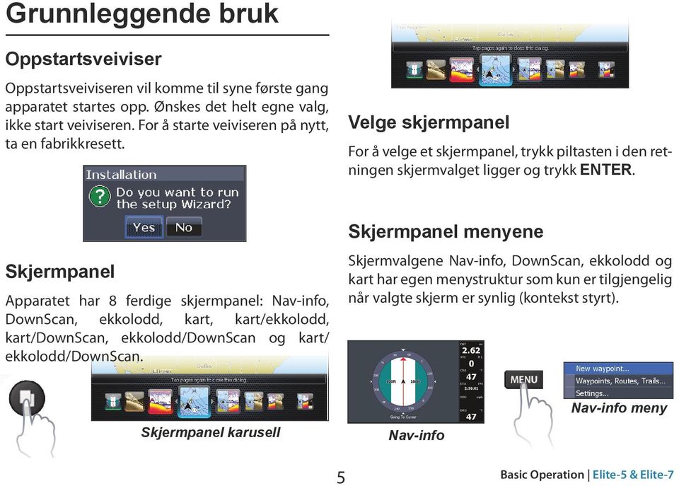 Skjermpanel Apparatet har 8 ferdige skjermpanel: Nav-info, DownScan, ekkolodd, kart, kart/ekkolodd, kart/downscan, ekkolodd/downscan og kart/ ekkolodd/downscan.