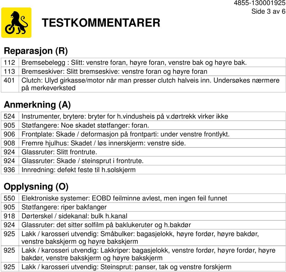 Undersøkes nærmere på merkeverksted Anmerkning (A) 524 905 906 908 924 924 936 Instrumenter, brytere: bryter for h.vindusheis på v.dørtrekk virker ikke Støtfangere: Noe skadet støtfanger: foran.