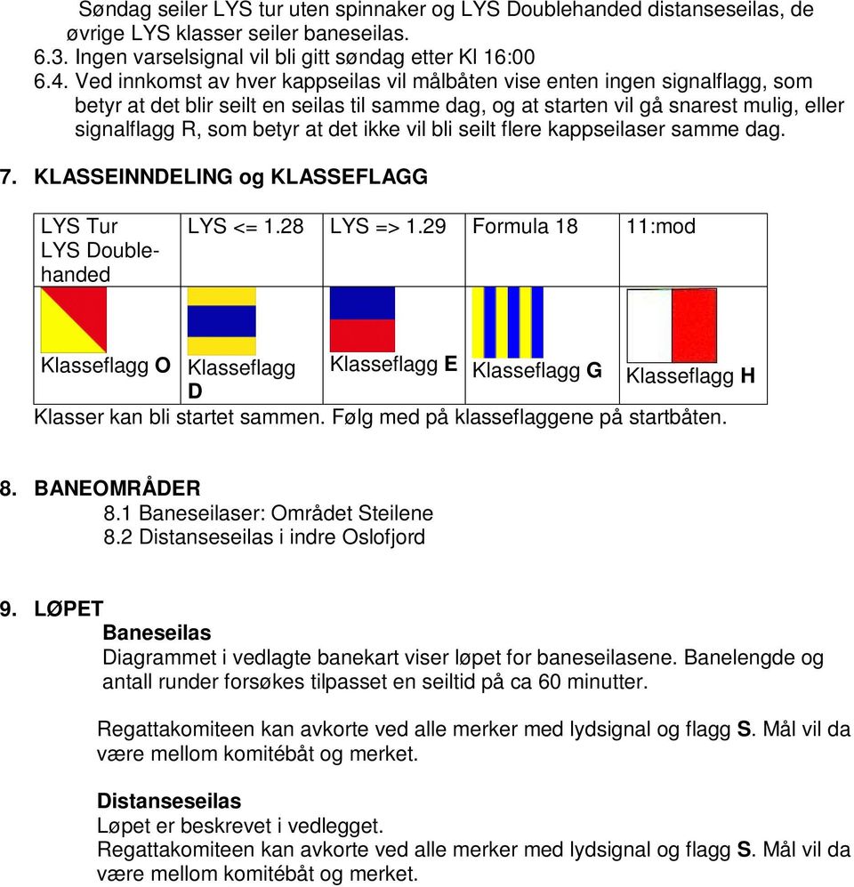 det ikke vil bli seilt flere kappseilaser samme dag. 7. KLASSEINNDELING og KLASSEFLAGG LYS Tur LYS Doublehanded LYS <= 1.28 LYS => 1.