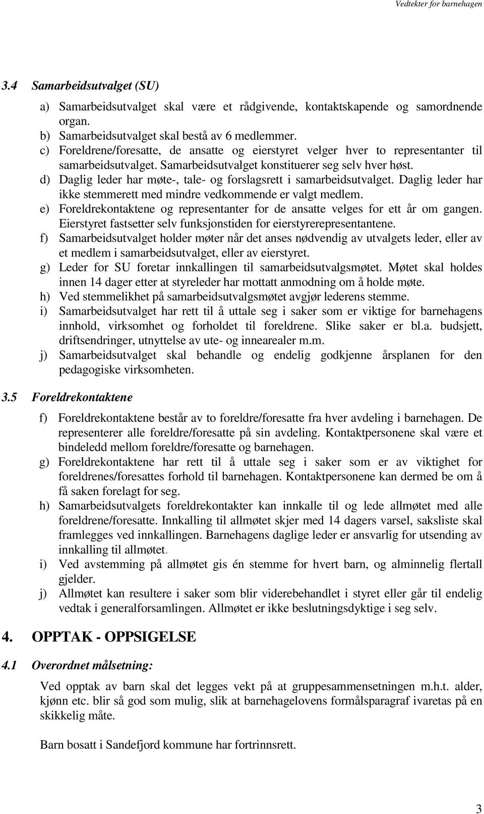 d) Daglig leder har møte-, tale- og forslagsrett i samarbeidsutvalget. Daglig leder har ikke stemmerett med mindre vedkommende er valgt medlem.