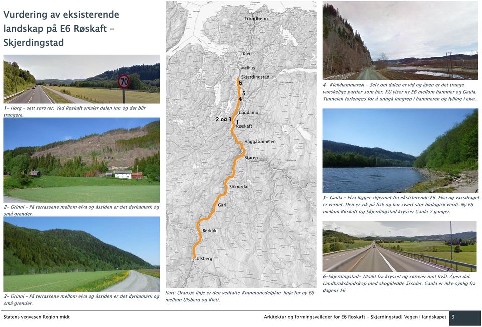 Tunnelen forlenges for å unngå inngrep i hammeren og fylling i elva. 2- Grinni På terrassene mellom elva og åssiden er det dyrkamark og små grender. 5- Gaula Elva ligger skjermet fra eksisterende E6.