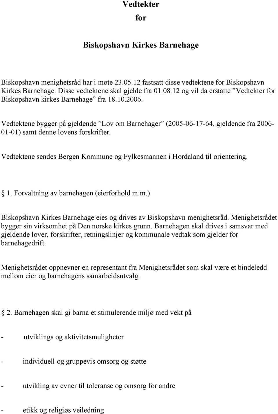 Vedtektene bygger på gjeldende Lov om Barnehager (2005-06-17-64, gjeldende fra 2006-01-01) samt denne lovens forskrifter. Vedtektene sendes Bergen Kommune og Fylkesmannen i Hordaland til orientering.