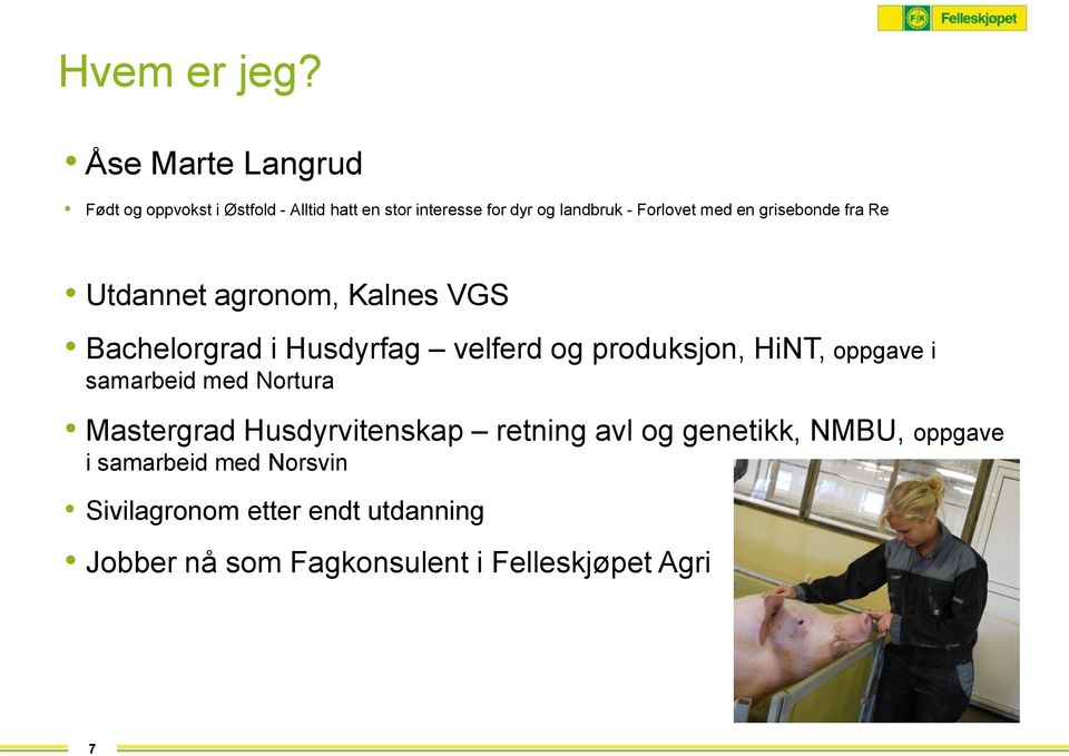 med en grisebonde fra Re Utdannet agronom, Kalnes VGS Bachelorgrad i Husdyrfag velferd og produksjon, HiNT,