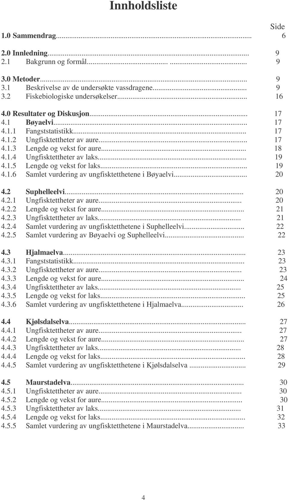 .. 19 4.1.6 Samlet vurdering av ungfisktetthetene i Bøyaelvi... 2 4.2 Suphelleelvi... 2 4.2.1 Ungfisktettheter av aure... 2 4.2.2 Lengde og vekst for aure... 21 4.2.3 Ungfisktettheter av laks... 21 4.2.4 Samlet vurdering av ungfisktetthetene i Suphelleelvi.