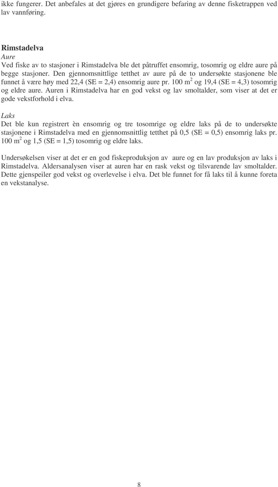 Den gjennomsnittlige tetthet av aure på de to undersøkte stasjonene ble funnet å være høy med 22,4 (SE = 2,4) ensomrig aure pr. 1 m 2 og 19,4 (SE = 4,3) tosomrig og eldre aure.