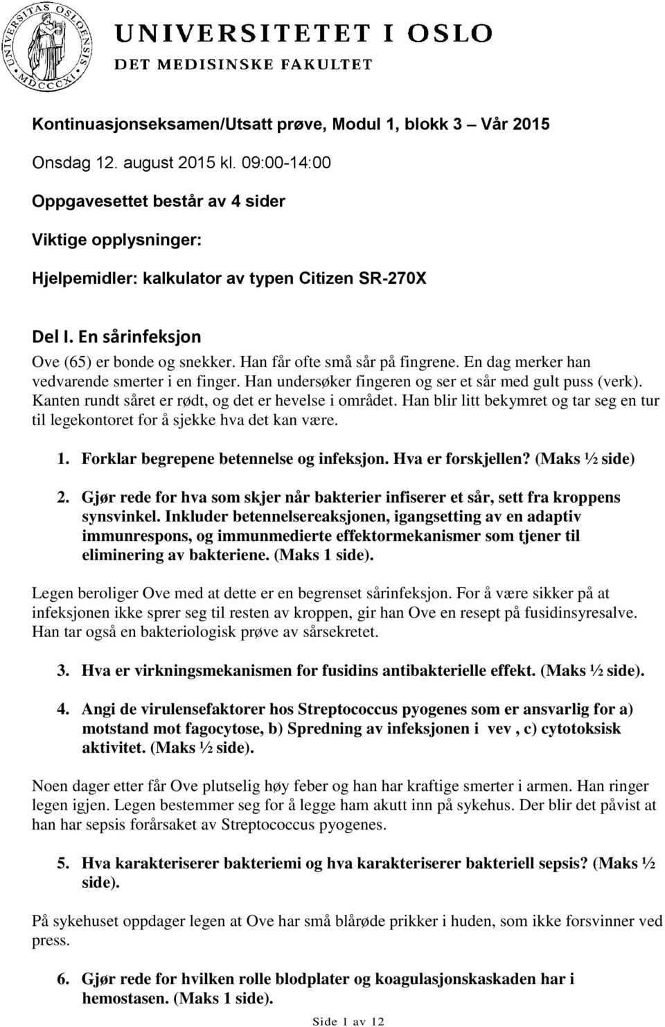 Han får ofte små sår på fingrene. En dag merker han vedvarende smerter i en finger. Han undersøker fingeren og ser et sår med gult puss (verk). Kanten rundt såret er rødt, og det er hevelse i området.