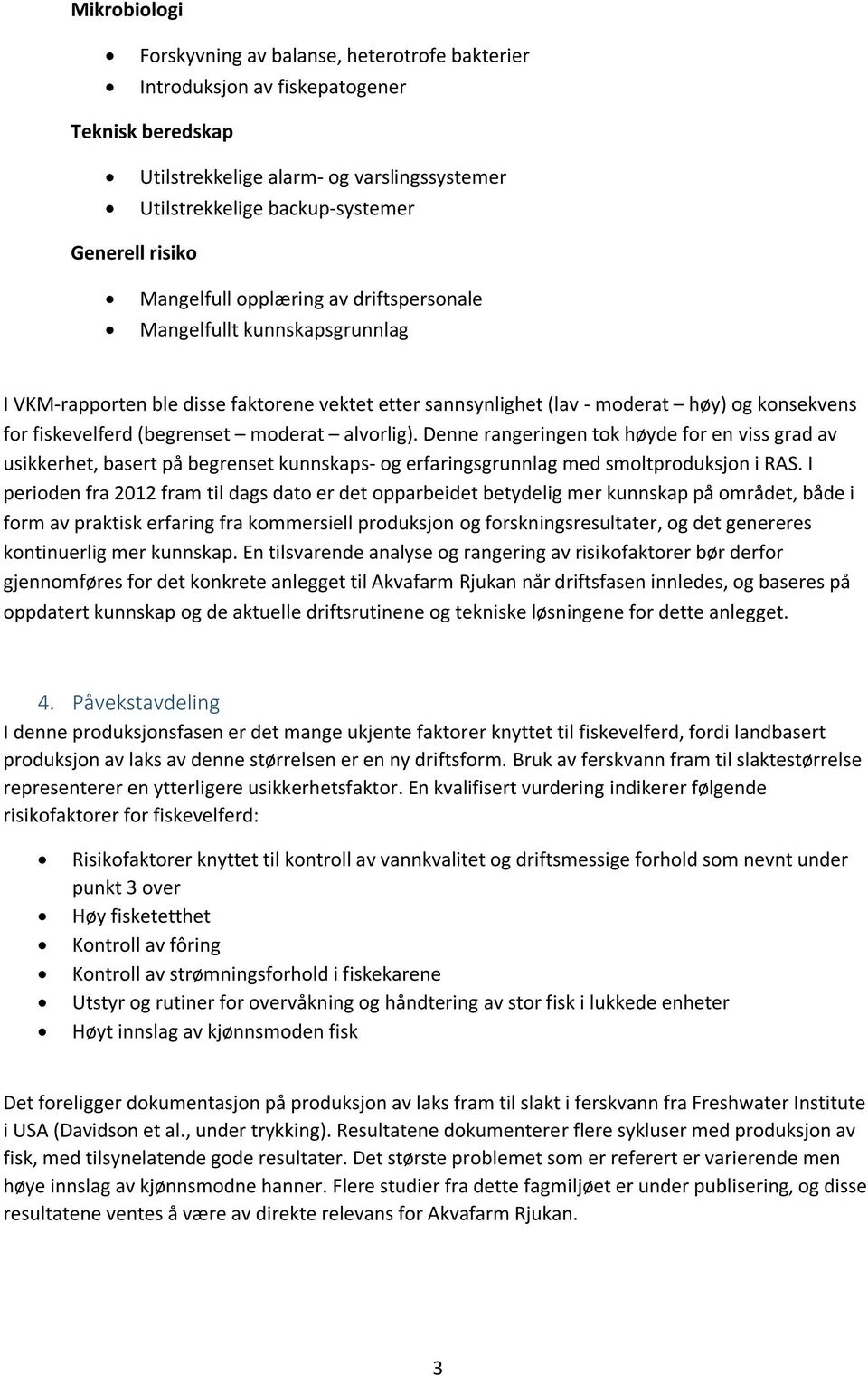 moderat alvorlig). Denne rangeringen tok høyde for en viss grad av usikkerhet, basert på begrenset kunnskaps- og erfaringsgrunnlag med smoltproduksjon i RAS.