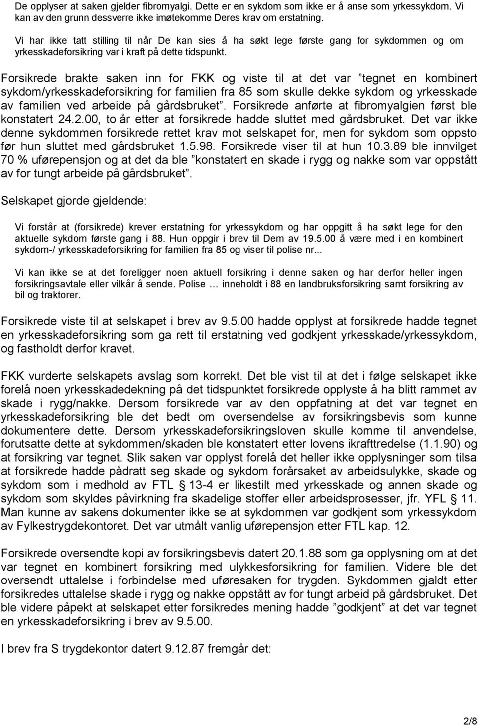 Forsikrede brakte saken inn for FKK og viste til at det var tegnet en kombinert sykdom/yrkesskadeforsikring for familien fra 85 som skulle dekke sykdom og yrkesskade av familien ved arbeide på