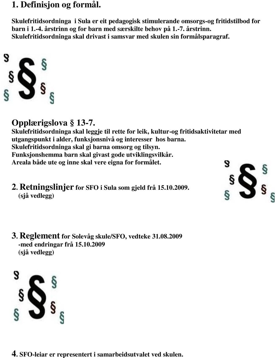 Skulefritidsordninga skal leggje til rette for leik, kultur-og fritidsaktivitetar med utgangspunkt i alder, funksjonsnivå og interesser hos barna. Skulefritidsordninga skal gi barna omsorg og tilsyn.