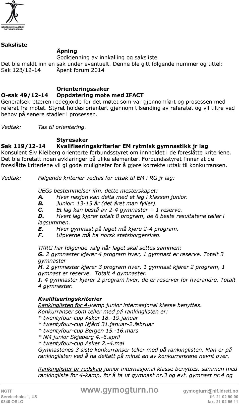 prosessen med referat fra møtet. Styret holdes orientert gjennom tilsending av referatet og vil tiltre ved behov på senere stadier i prosessen. Tas til orientering.