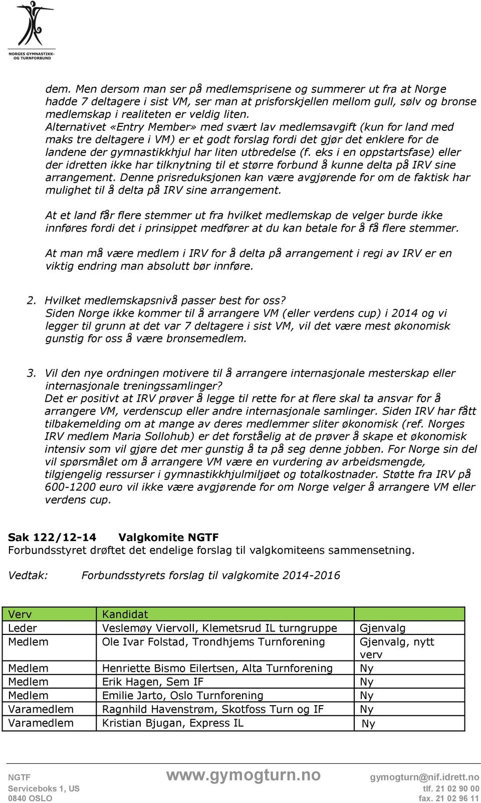 (f. eks i en oppstartsfase) eller der idretten ikke har tilknytning til et større forbund å kunne delta på IRV sine arrangement.