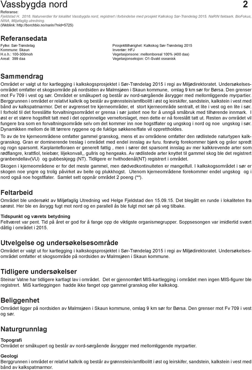 o.h.: 100-300moh Vegetasjonsone: mellomboreal 100% (400 daa) Areal: 399 daa Vegetasjonseksjon: O1-Svakt oseanisk Sammendrag Området er valgt ut for kartlegging i kalkskogsprosjektet i Sør-Trøndelag