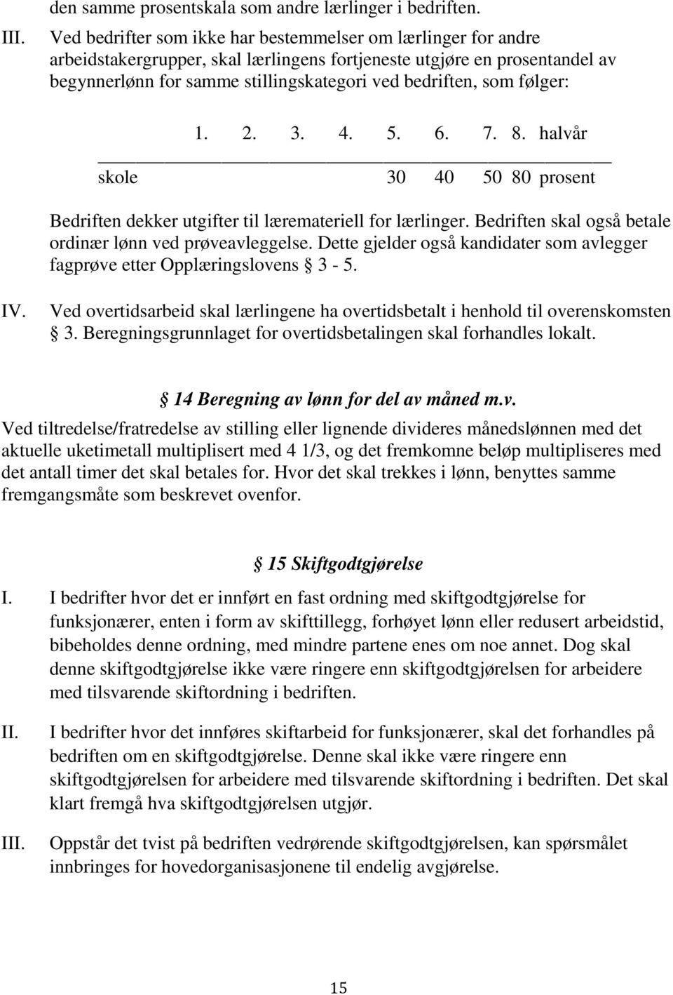 følger: 1. 2. 3. 4. 5. 6. 7. 8. halvår skole 30 40 50 80 prosent Bedriften dekker utgifter til læremateriell for lærlinger. Bedriften skal også betale ordinær lønn ved prøveavleggelse.