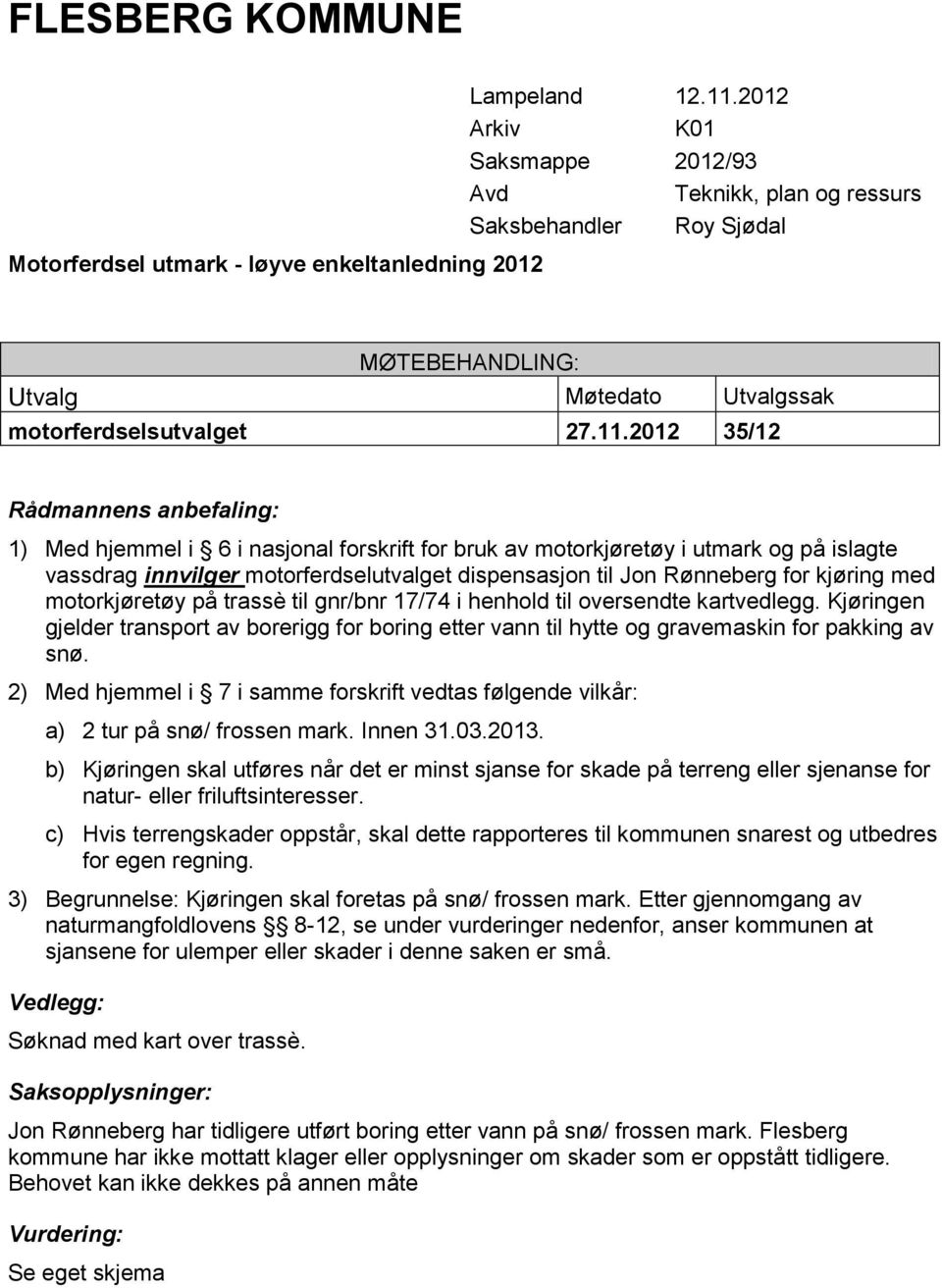 motorkjøretøy på trassè til gnr/bnr 17/74 i henhold til oversendte kartvedlegg. Kjøringen gjelder transport av borerigg for boring etter vann til hytte og gravemaskin for pakking av snø.