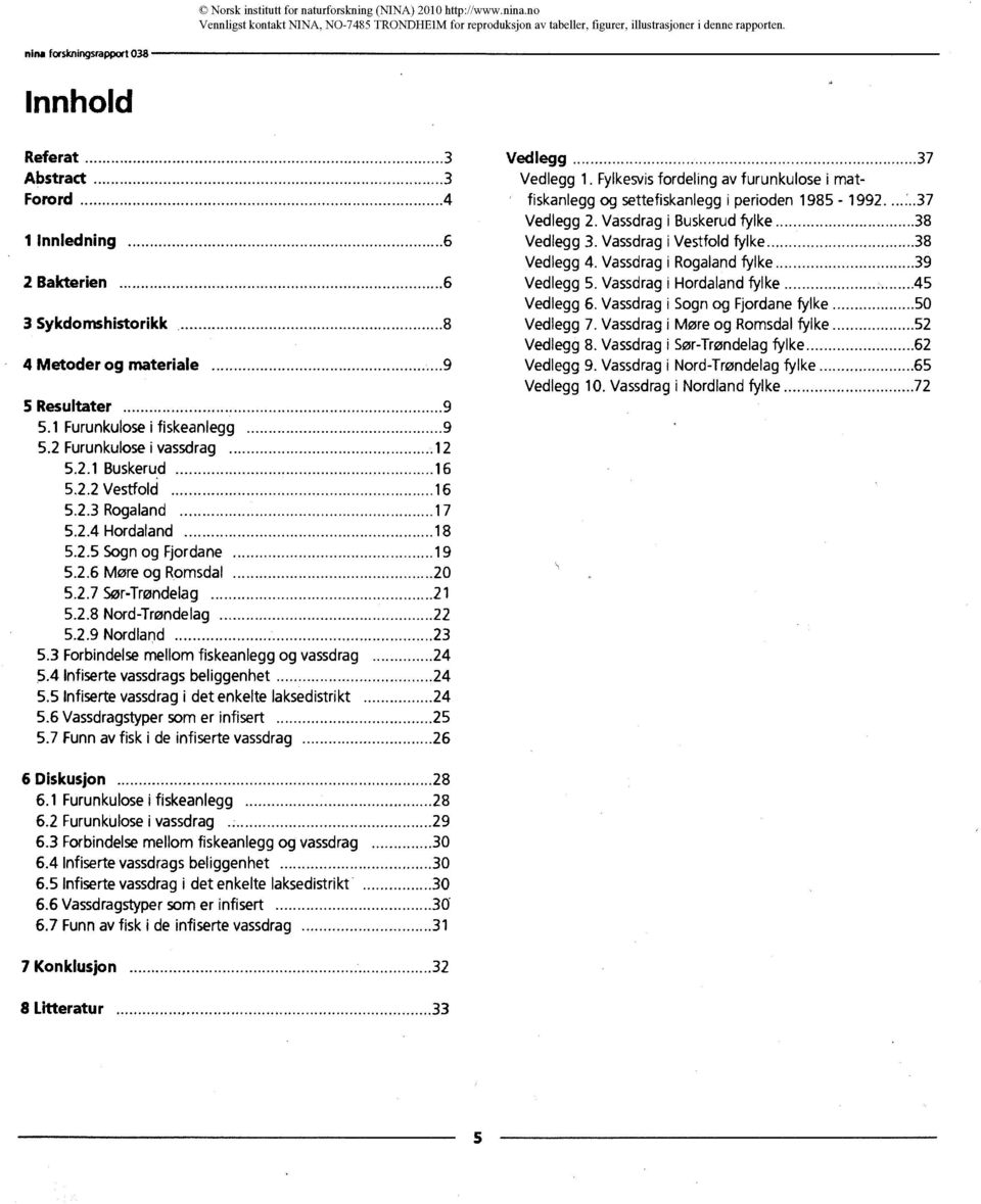 2.9 Nordland 23 5.3 Forbindelse mellom fiskeanlegg og vassdrag 24 5.4 Infiserte vassdrags beliggenhet 24 5.5 Infiserte vassdrag i det enkelte laksedistrikt 24 5.6 Vassdragstyper som er infisert 25 5.