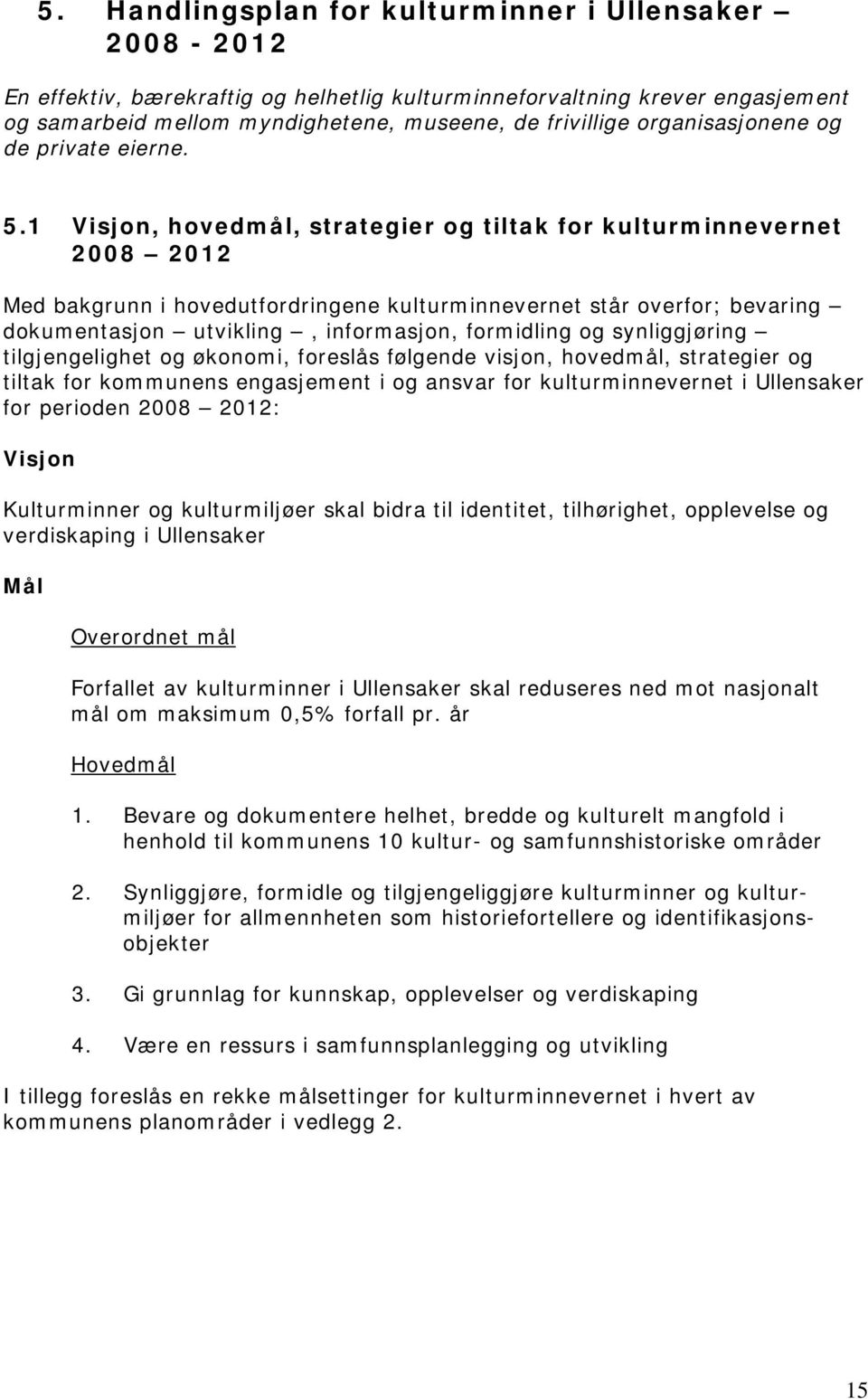 1 Visjon, hovedmål, strategier og tiltak for kulturminnevernet 2008 2012 Med bakgrunn i hovedutfordringene kulturminnevernet står overfor; bevaring dokumentasjon utvikling, informasjon, formidling og