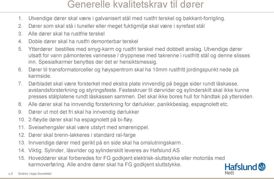 Ytterdører bestilles med smyg-karm og rustfri terskel med dobbelt anslag. Utvendige dører utsatt for vann påmonteres vannesse / dryppnese med takrenne i rustfritt stål og denne slisses inn.