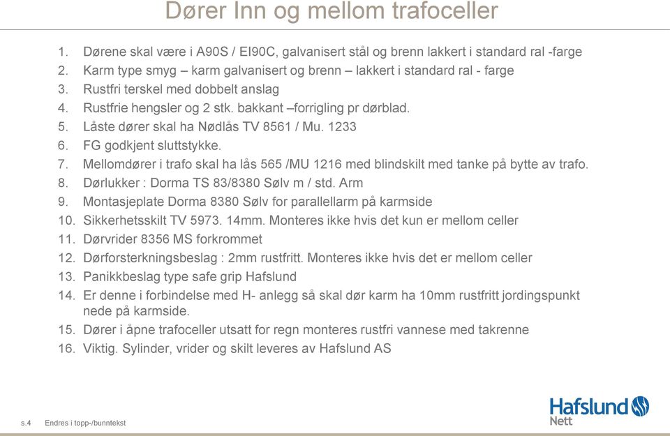Låste dører skal ha Nødlås TV 8561 / Mu. 1233 6. FG godkjent sluttstykke. 7. Mellomdører i trafo skal ha lås 565 /MU 1216 med blindskilt med tanke på bytte av trafo. 8. Dørlukker : Dorma TS 83/8380 Sølv m / std.