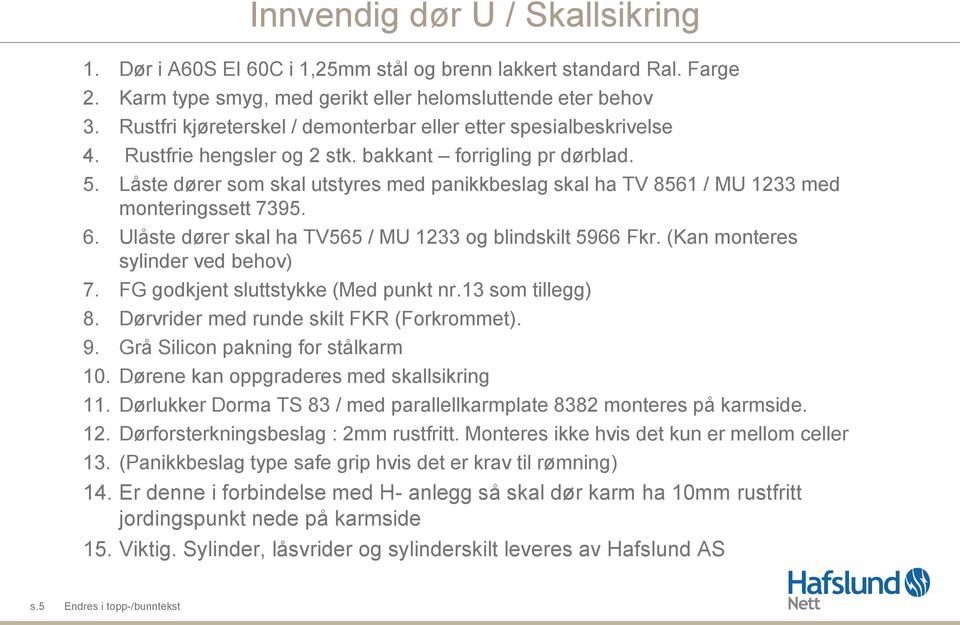 Låste dører som skal utstyres med panikkbeslag skal ha TV 8561 / MU 1233 med monteringssett 7395. 6. Ulåste dører skal ha TV565 / MU 1233 og blindskilt 5966 Fkr. (Kan monteres sylinder ved behov) 7.