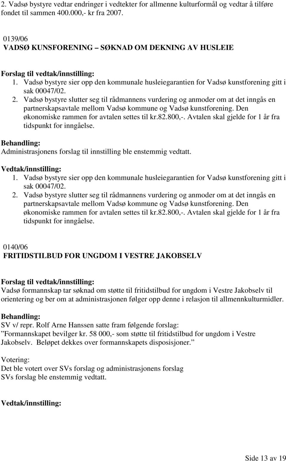 Vadsø bystyre slutter seg til rådmannens vurdering og anmoder om at det inngås en partnerskapsavtale mellom Vadsø kommune og Vadsø kunstforening. Den økonomiske rammen for avtalen settes til kr.82.