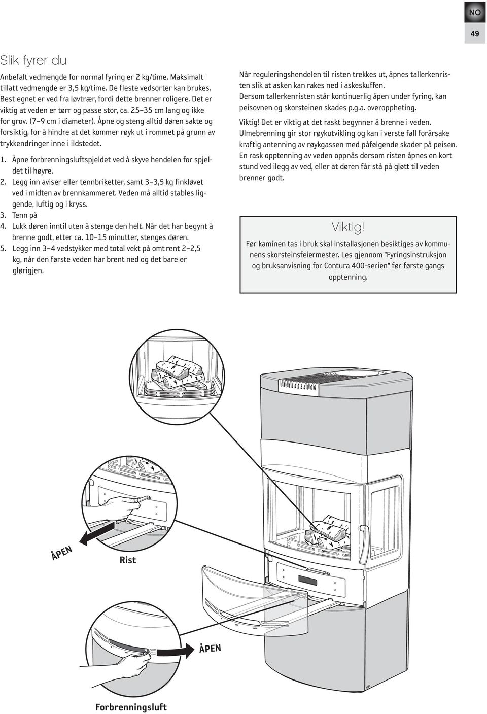 Åpne og steng alltid døren sakte og forsiktig, for å hindre at det kommer røyk ut i rommet på grunn av trykkendringer inne i ildstedet. 1.