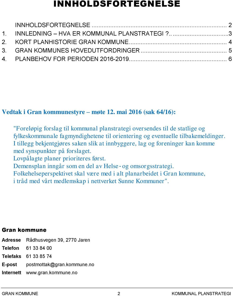 mai 2016 (sak 64/16): "Foreløpig forslag til kommunal planstrategi oversendes til de statlige og fylkeskommunale fagmyndighetene til orientering og eventuelle tilbakemeldinger.