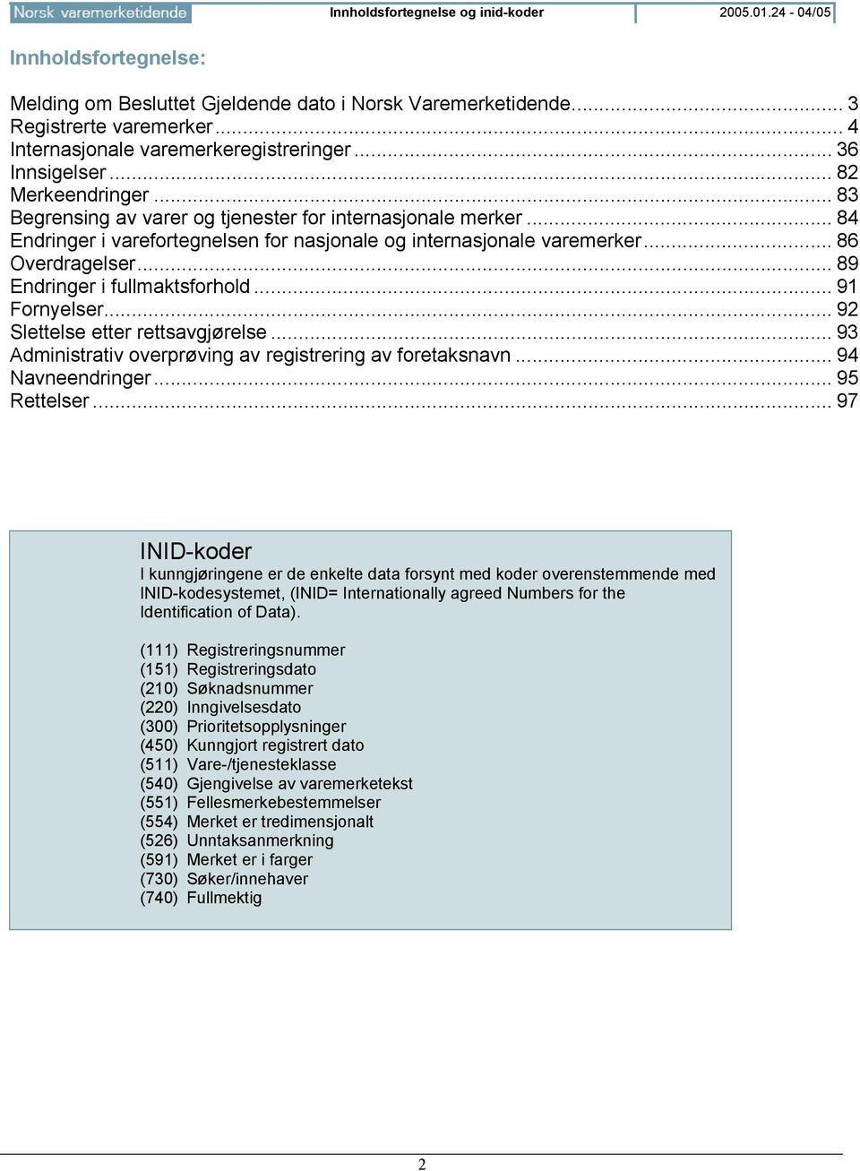 .. 84 Endringer i varefortegnelsen for nasjonale og internasjonale varemerker... 86 Overdragelser... 89 Endringer i fullmaktsforhold... 91 Fornyelser... 92 Slettelse etter rettsavgjørelse.