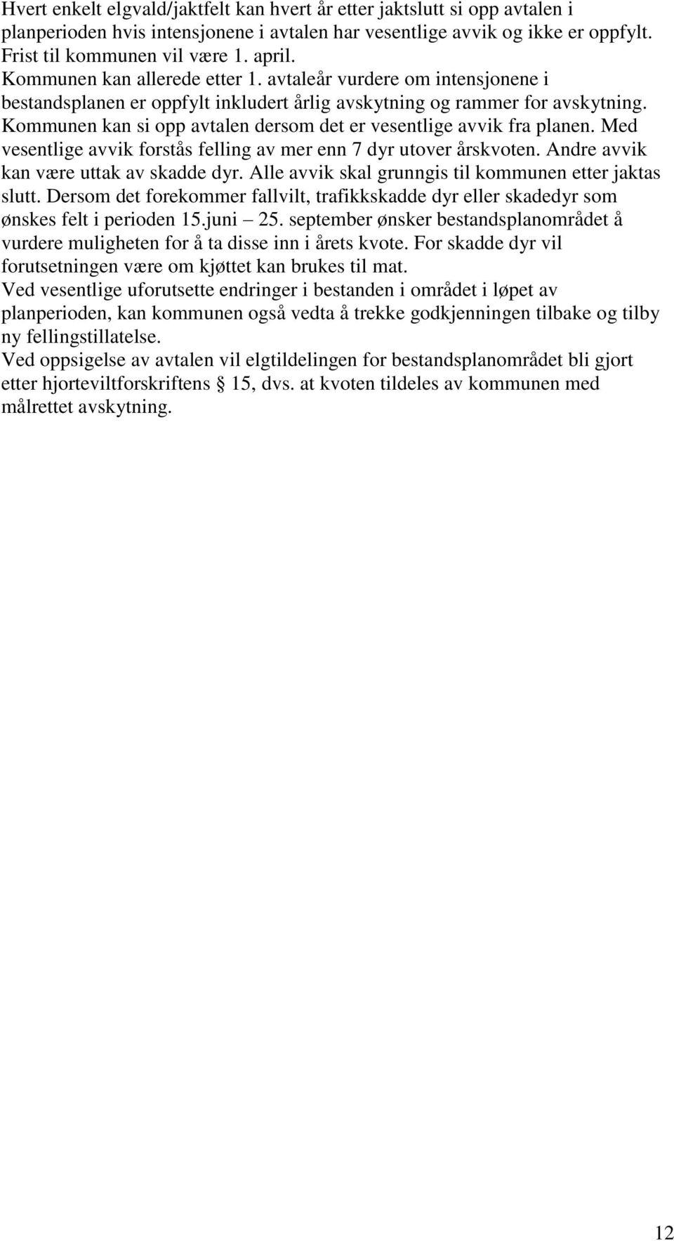 Kommunen kan si opp avtalen dersom det er vesentlige avvik fra planen. Med vesentlige avvik forstås felling av mer enn 7 dyr utover årskvoten. Andre avvik kan være uttak av skadde dyr.