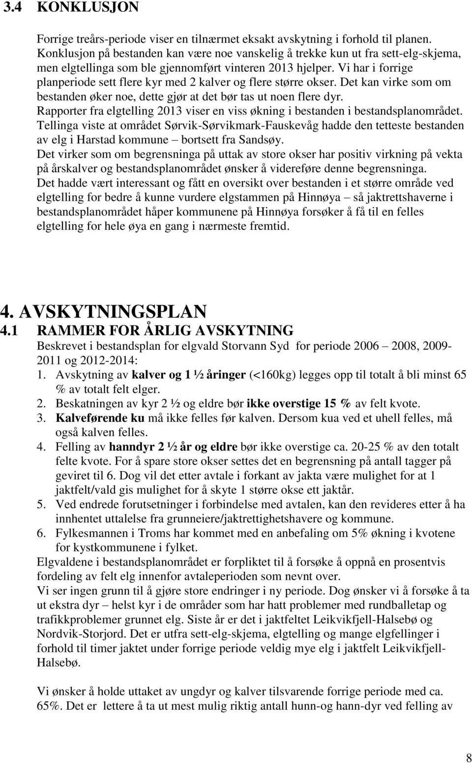 Vi har i forrige planperiode sett flere kyr med 2 kalver og flere større okser. Det kan virke som om bestanden øker noe, dette gjør at det bør tas ut noen flere dyr.