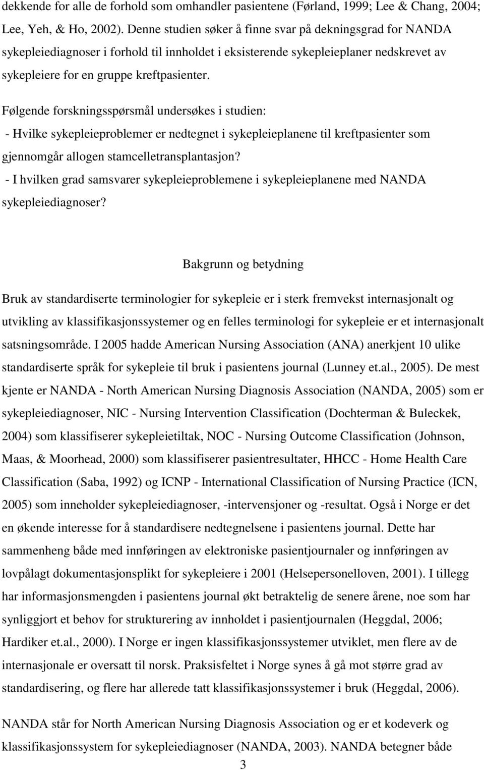 Følgende forskningsspørsmål undersøkes i studien: - Hvilke sykepleieproblemer er nedtegnet i sykepleieplanene til kreftpasienter som gjennomgår allogen stamcelletransplantasjon?