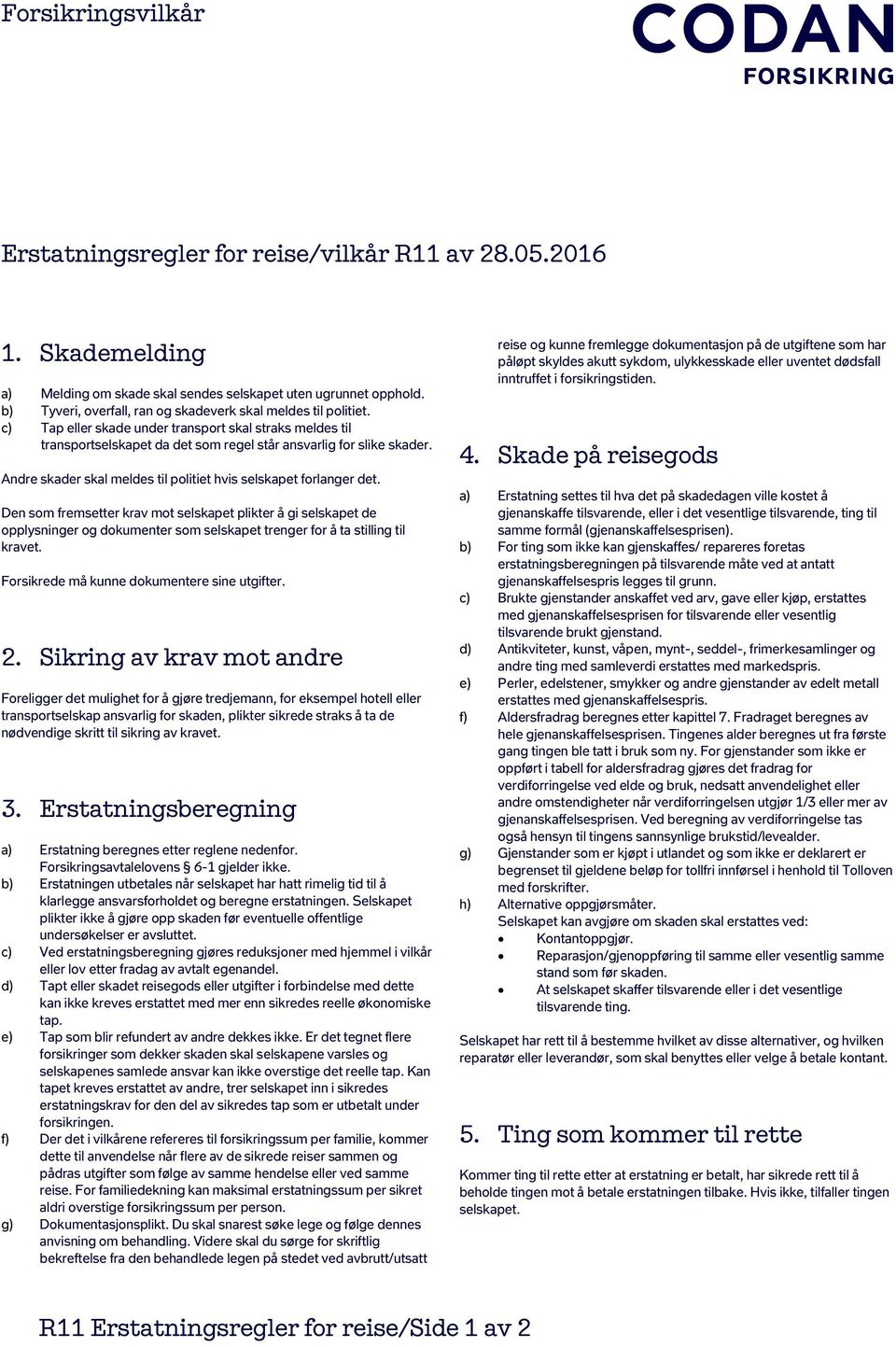 Den som fremsetter krav mot selskapet plikter å gi selskapet de opplysninger og dokumenter som selskapet trenger for å ta stilling til kravet. Forsikrede må kunne dokumentere sine utgifter. 2.