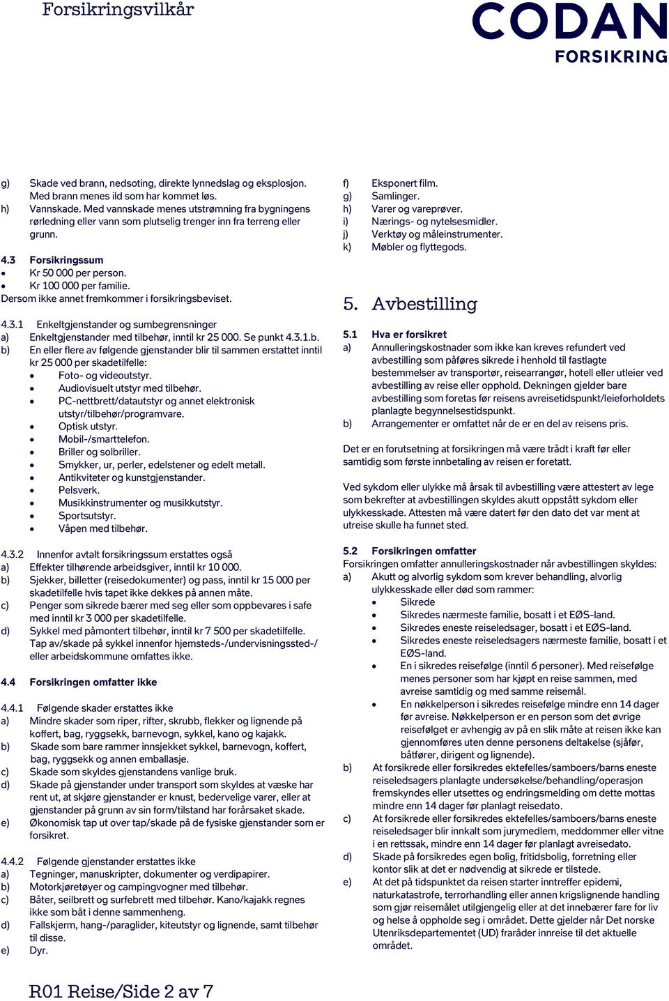 Dersom ikke annet fremkommer i forsikringsbeviset. 4.3.1 Enkeltgjenstander og sumbegrensninger a) Enkeltgjenstander med tilbehør, inntil kr 25 000. Se punkt 4.3.1.b. b) En eller flere av følgende gjenstander blir til sammen erstattet inntil kr 25 000 per skadetilfelle: Foto- og videoutstyr.