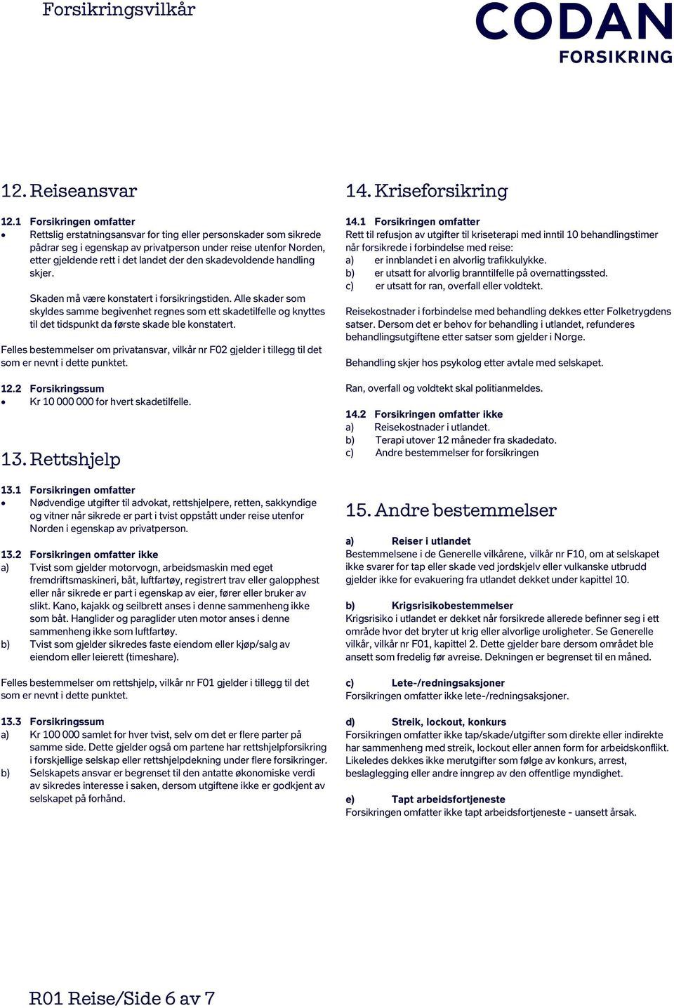 skadevoldende handling skjer. Skaden må være konstatert i forsikringstiden.