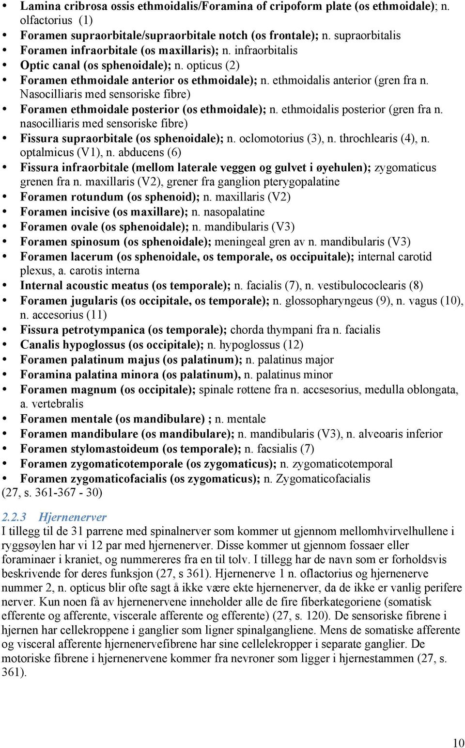 Nasocilliaris med sensoriske fibre) Foramen ethmoidale posterior (os ethmoidale); n. ethmoidalis posterior (gren fra n. nasocilliaris med sensoriske fibre) Fissura supraorbitale (os sphenoidale); n.