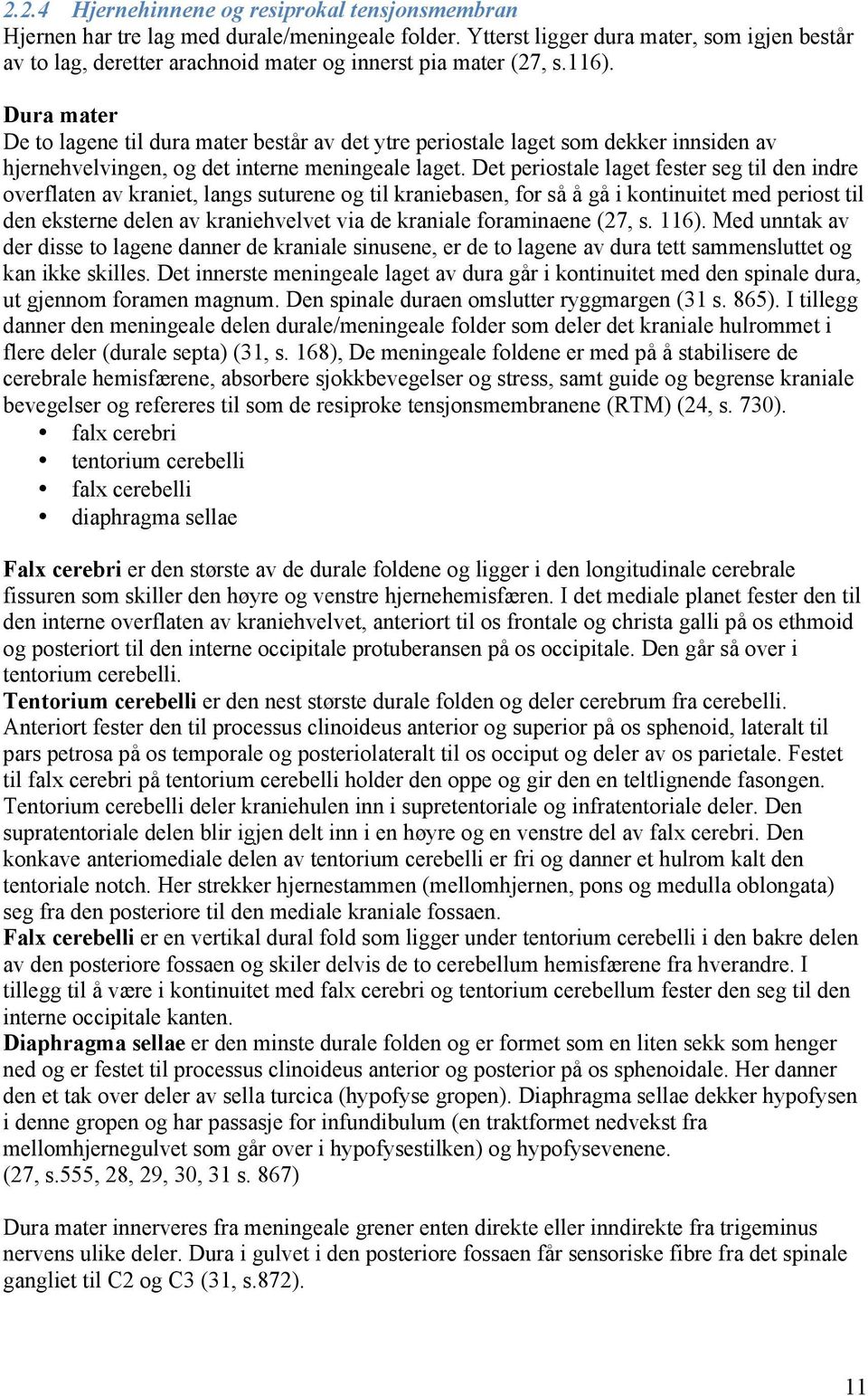 Dura mater De to lagene til dura mater består av det ytre periostale laget som dekker innsiden av hjernehvelvingen, og det interne meningeale laget.