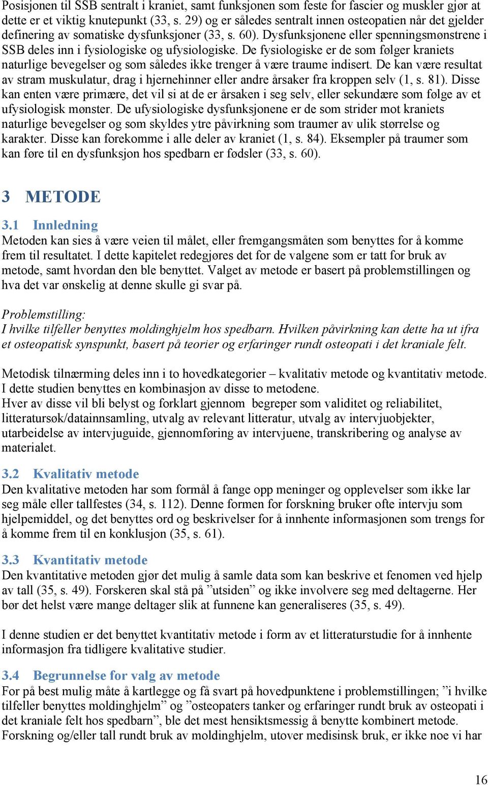 De fysiologiske er de som følger kraniets naturlige bevegelser og som således ikke trenger å være traume indisert.