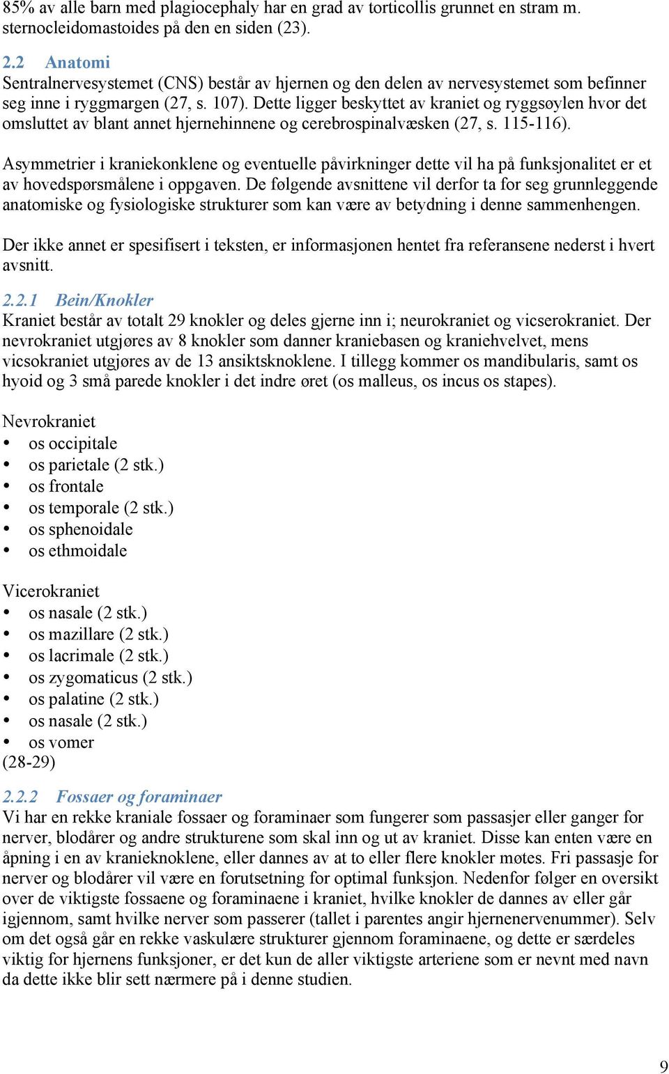 Dette ligger beskyttet av kraniet og ryggsøylen hvor det omsluttet av blant annet hjernehinnene og cerebrospinalvæsken (27, s. 115-116).