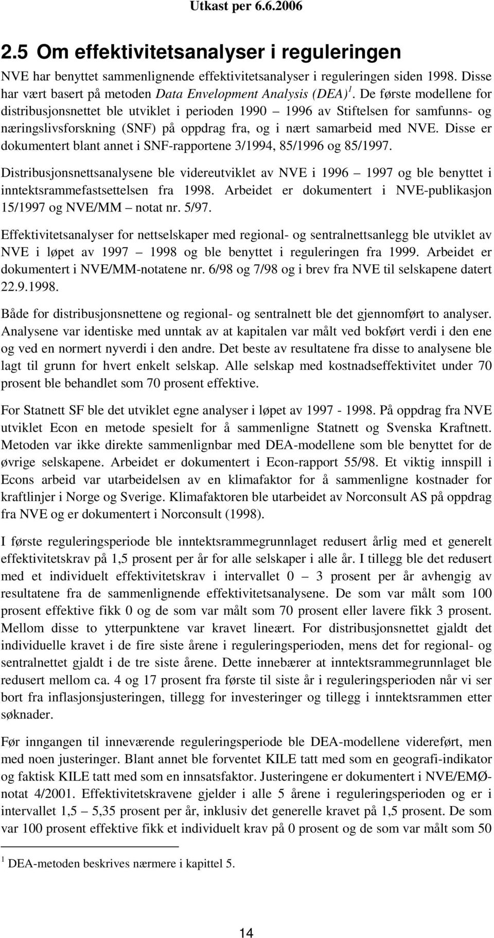 Disse er dokumentert blant annet i SNF-rapportene 3/1994, 85/1996 og 85/1997. Distribusjonsnettsanalysene ble videreutviklet av NVE i 1996 1997 og ble benyttet i inntektsrammefastsettelsen fra 1998.