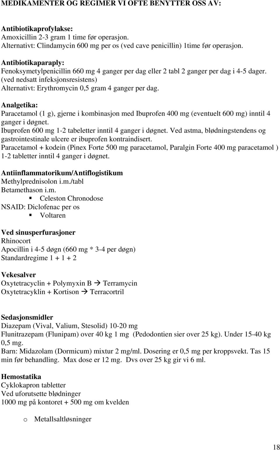 Analgetika: Paracetamol (1 g), gjerne i kombinasjon med Ibuprofen 400 mg (eventuelt 600 mg) inntil 4 ganger i døgnet. Ibuprofen 600 mg 1-2 tabeletter inntil 4 ganger i døgnet.