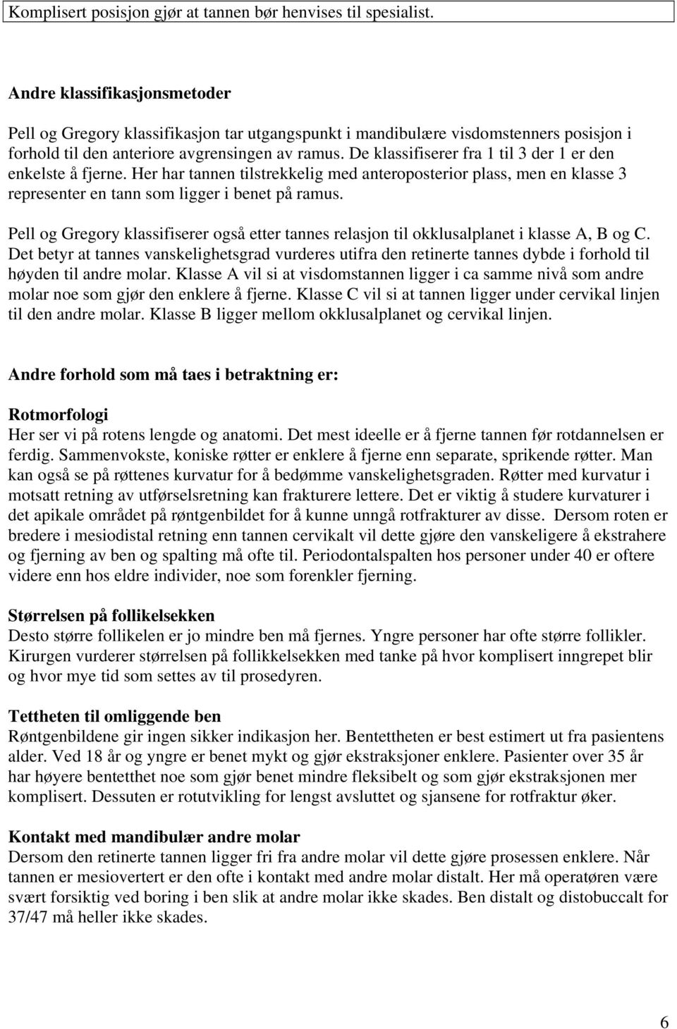 De klassifiserer fra 1 til 3 der 1 er den enkelste å fjerne. Her har tannen tilstrekkelig med anteroposterior plass, men en klasse 3 representer en tann som ligger i benet på ramus.