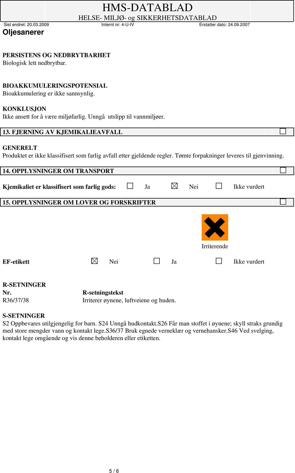 OPPLYSNINGER OM TRANSPORT Kjemikaliet er klassifisert som farlig gods: Ja Nei Ikke vurdert 15. OPPLYSNINGER OM LOVER OG FORSKRIFTER Irriterende EF-etikett Nei Ja Ikke vurdert R-SETNINGER Nr.