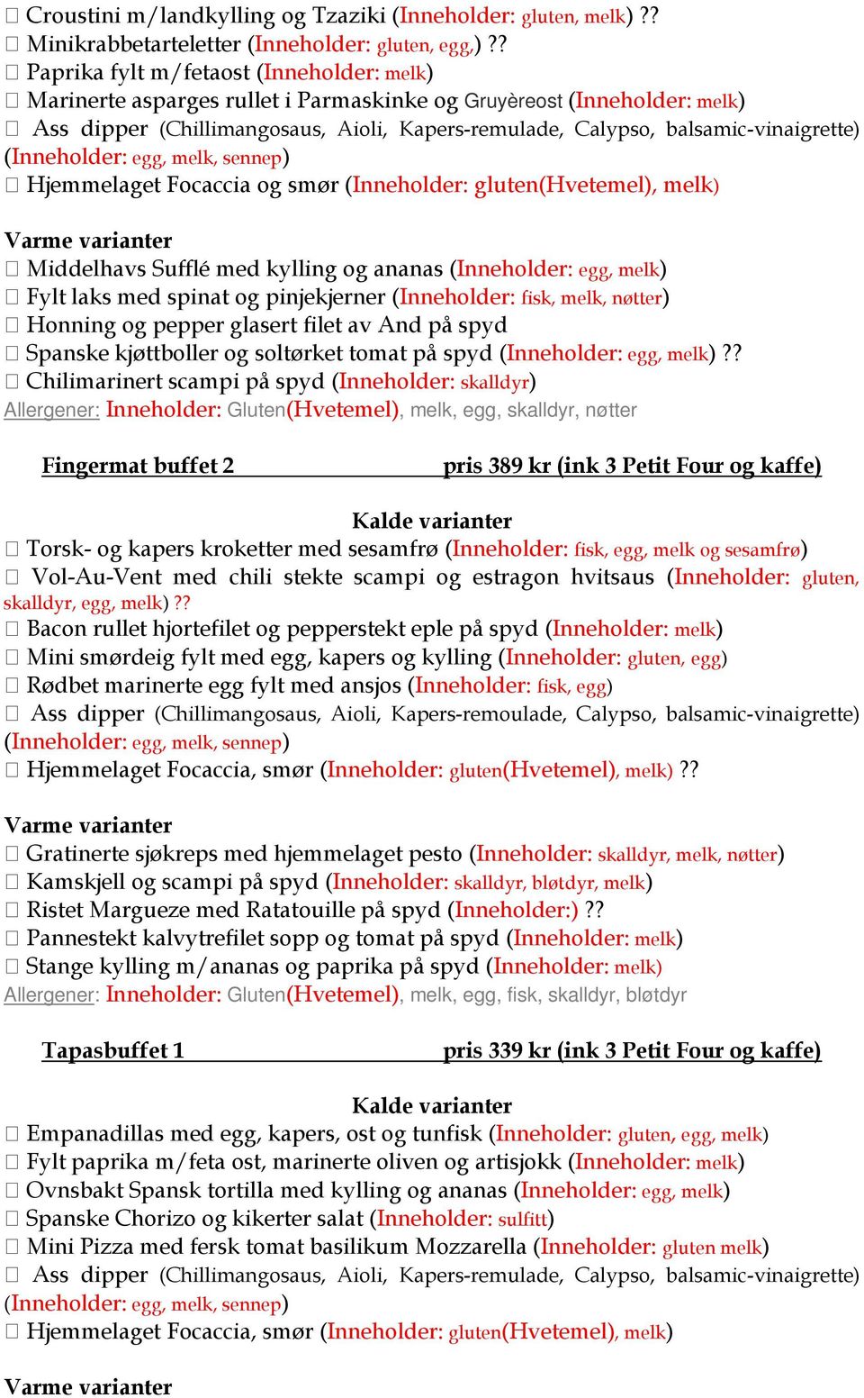 Hjemmelaget Focaccia og smør ( gluten(hvetemel), melk) Varme varianter Middelhavs Sufflé med kylling og ananas ( egg, melk) Fylt laks med spinat og pinjekjerner ( fisk, melk, nøtter) Honning og